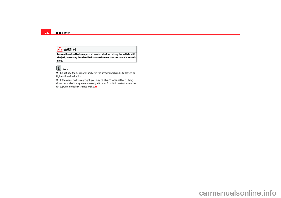Seat Altea 2008  Owners Manual If and when
242
WARNING
Loosen the wheel bolts only about one turn before raising the vehicle with 
the jack, loosening the wheel bolts more than one turn can result in an acci-
dent.
Note
•
Do not 