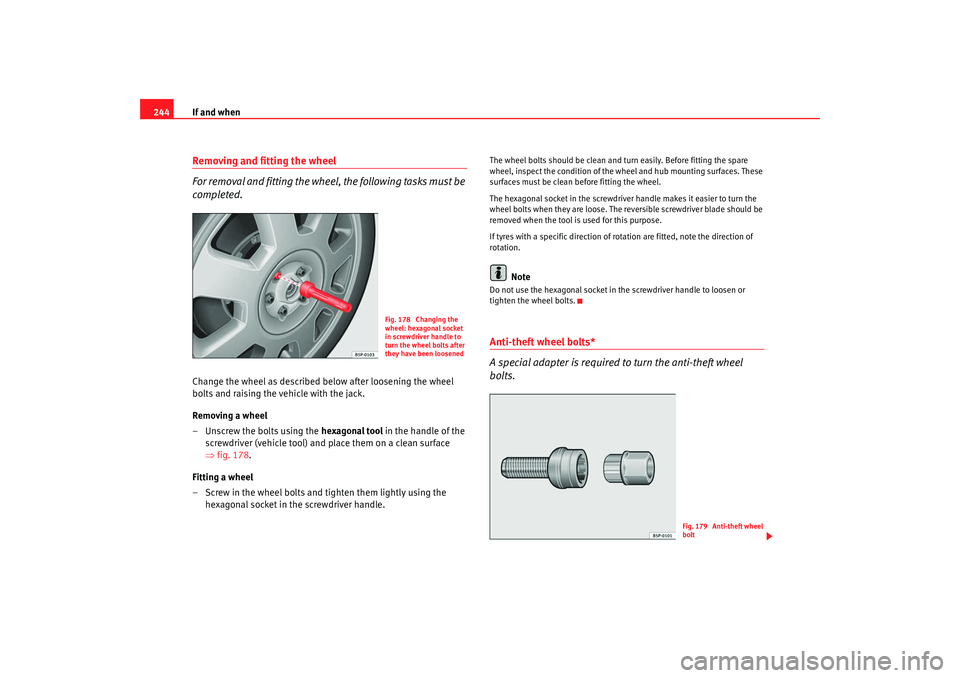 Seat Altea 2008  Owners Manual If and when
244Removing and fitting the wheel 
For removal and fitting the wheel, the following tasks must be 
completed.Change the wheel as described below after loosening the wheel 
bolts and raisin