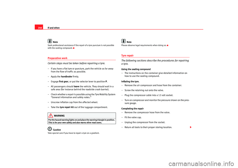 Seat Altea 2008  Owners Manual If and when
246
NoteSeek professional assistance if the repair of a tyre puncture is not possible 
with the sealing compound.Preparation work
Certain steps must be taken before repairing a tyre.– If