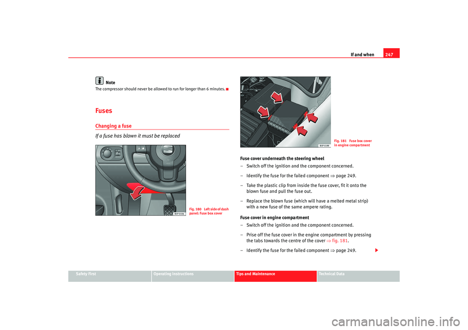 Seat Altea 2008  Owners Manual If and when247
Safety First
Operating instructions
Tips and Maintenance
Te c h n i c a l  D a t a
Note
The compressor should never be allowed to run for longer than 6 minutes.FusesChanging a fuse
If a