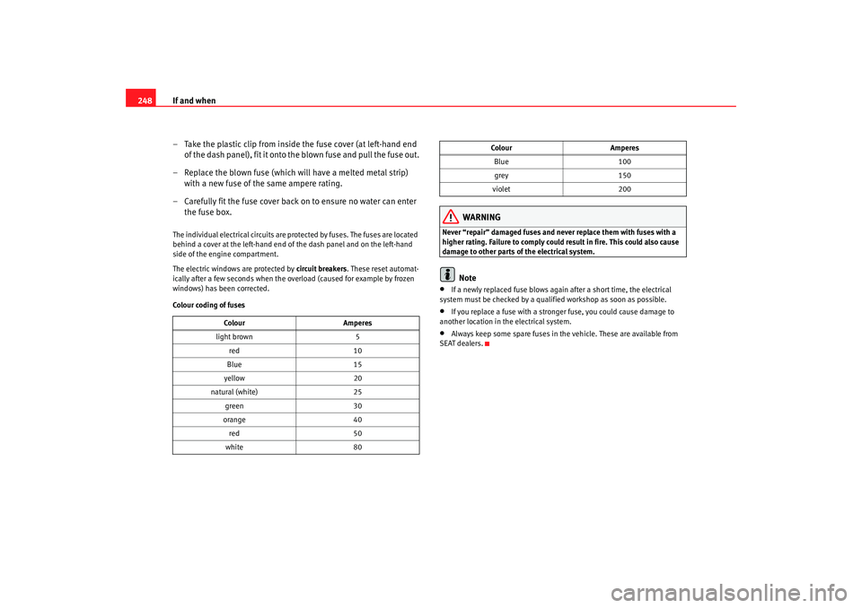 Seat Altea 2008  Owners Manual If and when
248
– Take the plastic clip from inside the fuse cover (at left-hand end of the dash panel), fit it onto the blown fuse and pull the fuse out.
– Replace the blown fuse (which will have