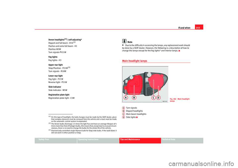 Seat Altea 2008  Owners Manual If and when255
Safety First
Operating instructions
Tips and Maintenance
Te c h n i c a l  D a t a
Xenon headlights
21)/ self-adjusting*
Dipped and full beam - D1S
22)
Flashes and extra full beam - H1
