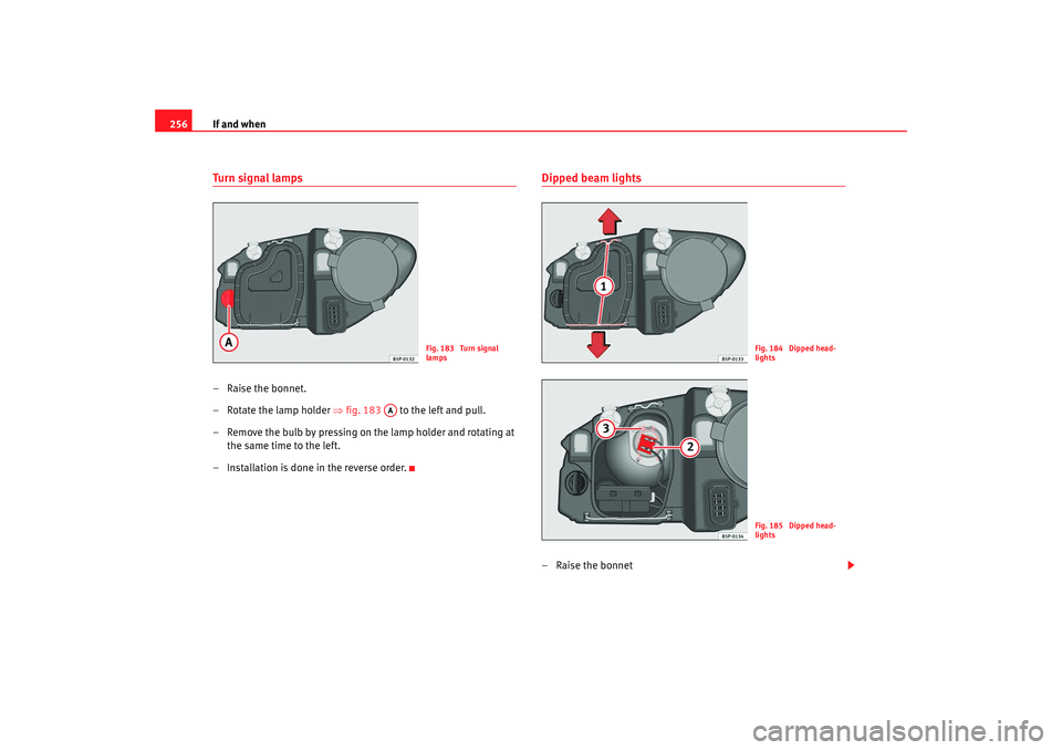 Seat Altea 2008  Owners Manual If and when
256Tu r n  si g nal  l a m ps– Raise the bonnet.
– Rotate the lamp holder  ⇒fig. 183   to the left and pull.
– Remove the bulb by pressing on the lamp holder and rotating at  the s