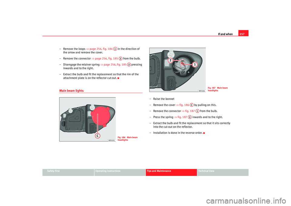 Seat Altea 2008  Owners Manual If and when257
Safety First
Operating instructions
Tips and Maintenance
Te c h n i c a l  D a t a
– Remove the loops  ⇒page 256, fig. 184    in the direction of 
the arrow and remove the cover.
�