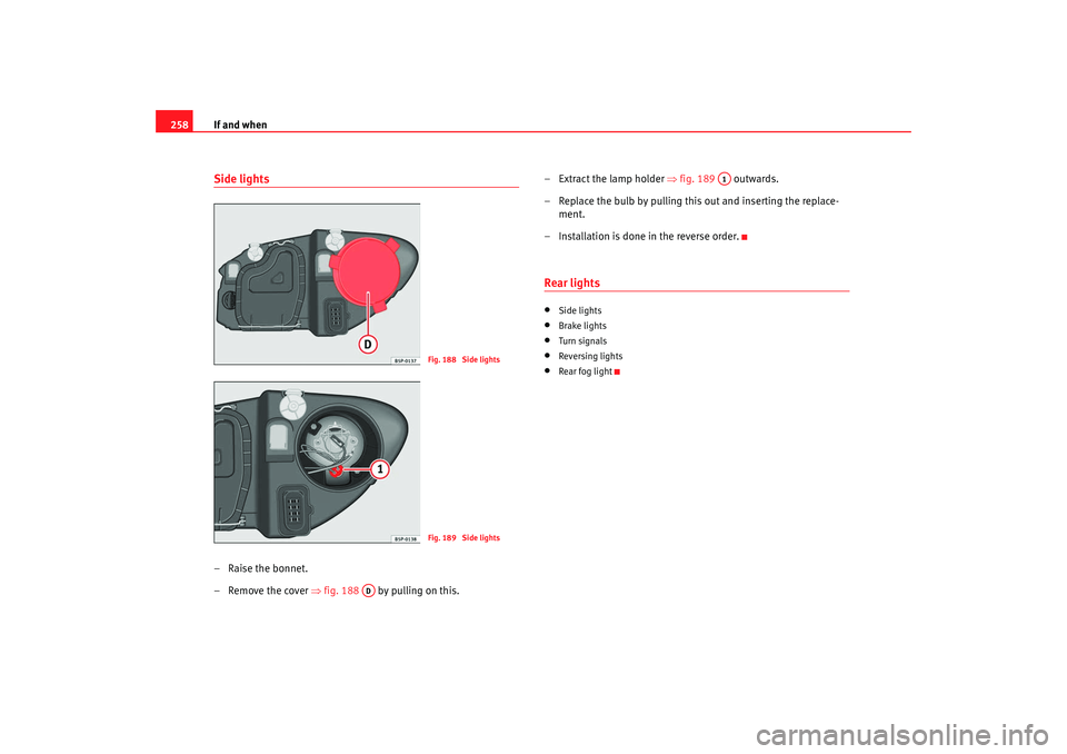 Seat Altea 2008  Owners Manual If and when
258Side lights– Raise the bonnet.
– Remove the cover  ⇒fig. 188   by pulling on this. – Extract the lamp holder 
⇒fig. 189  outwards.
– Replace the bulb by pulling this out and