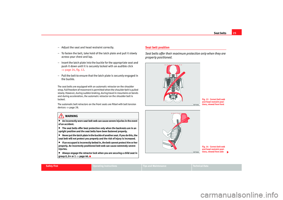 Seat Altea 2008  Owners Manual Seat belts25
Safety First
Operating instructions
Tips and Maintenance
Te c h n i c a l  D a t a
– Adjust the seat and head restraint correctly.
– To fasten the belt, take hold of the latch plate a