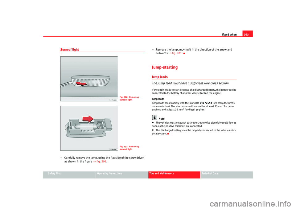 Seat Altea 2008  Owners Manual If and when263
Safety First
Operating instructions
Tips and Maintenance
Te c h n i c a l  D a t a
Sunroof light– Carefully remove the lamp, using the flat side of the screwdriver, 
as shown in the f