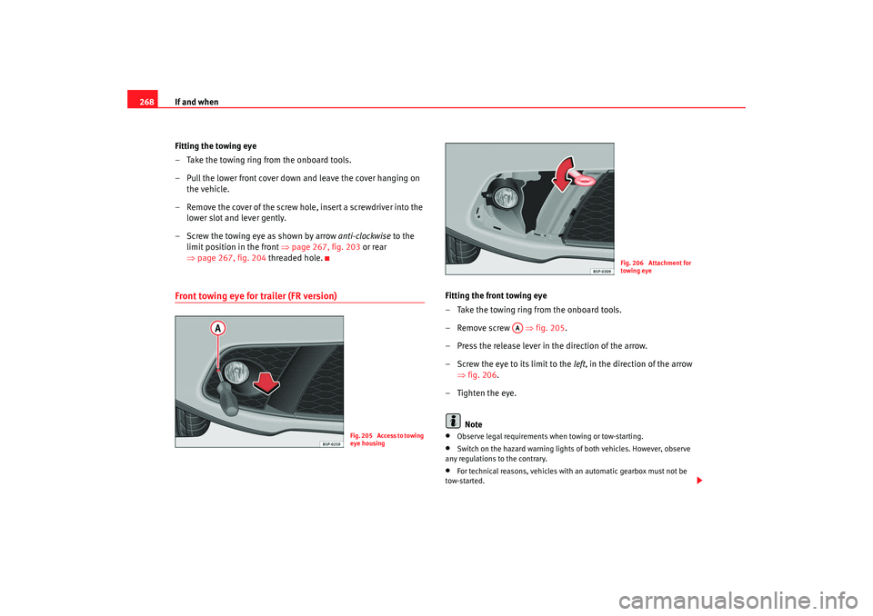 Seat Altea 2008  Owners Manual If and when
268
Fitting the towing eye
– Take the towing ring from the onboard tools.
– Pull the lower front cover down and leave the cover hanging on the vehicle.
– Remove the cover of the scre