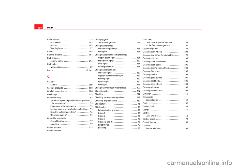 Seat Altea 2008  Owners Manual Index
298Brake system . . . . . . . . . . . . . . . . . . . . . . . . . . .  225
Brake servo  . . . . . . . . . . . . . . . . . . . . . . . . .  183
Brakes  . . . . . . . . . . . . . . . . . . . . . .