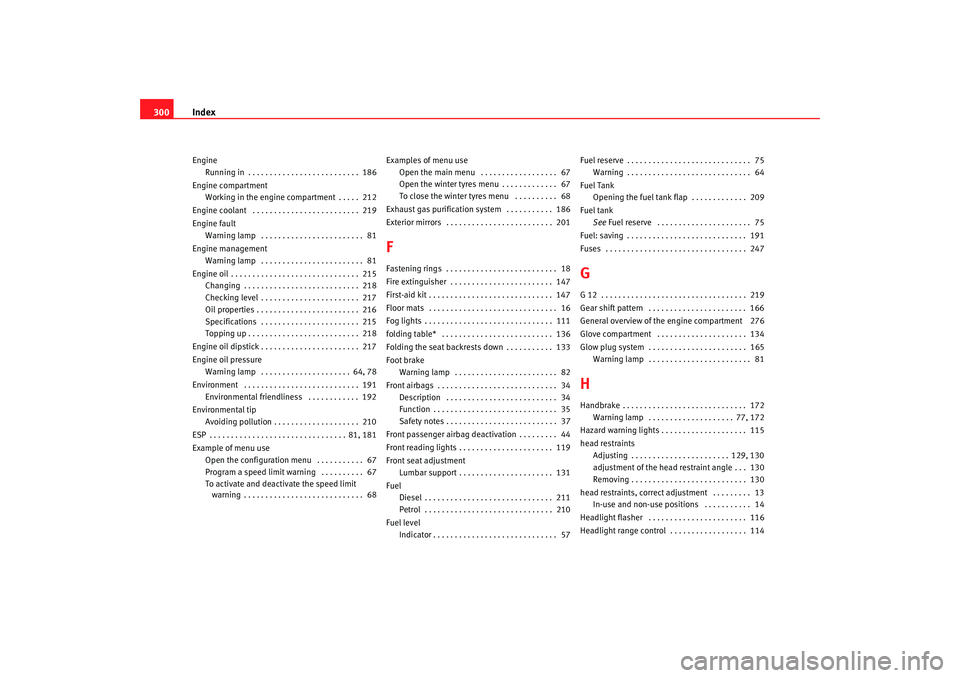 Seat Altea 2008  Owners Manual Index
300Engine
Running in . . . . . . . . . . . . . . . . . . . . . . . . . .  186
Engine compartment Working in the engine compartment . . . . .  212
Engine coolant  . . . . . . . . . . . . . . . . 