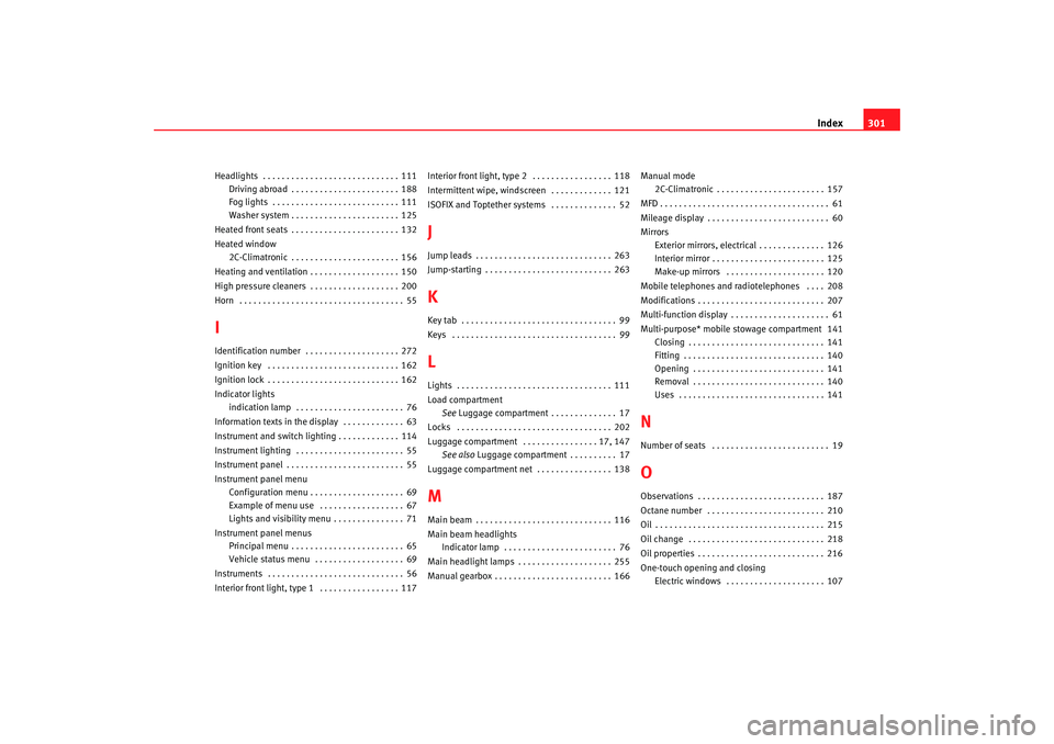 Seat Altea 2008  Owners Manual Index301
Headlights  . . . . . . . . . . . . . . . . . . . . . . . . . . . . . 111
Driving abroad . . . . . . . . . . . . . . . . . . . . . . . 188
Fog lights  . . . . . . . . . . . . . . . . . . . . 