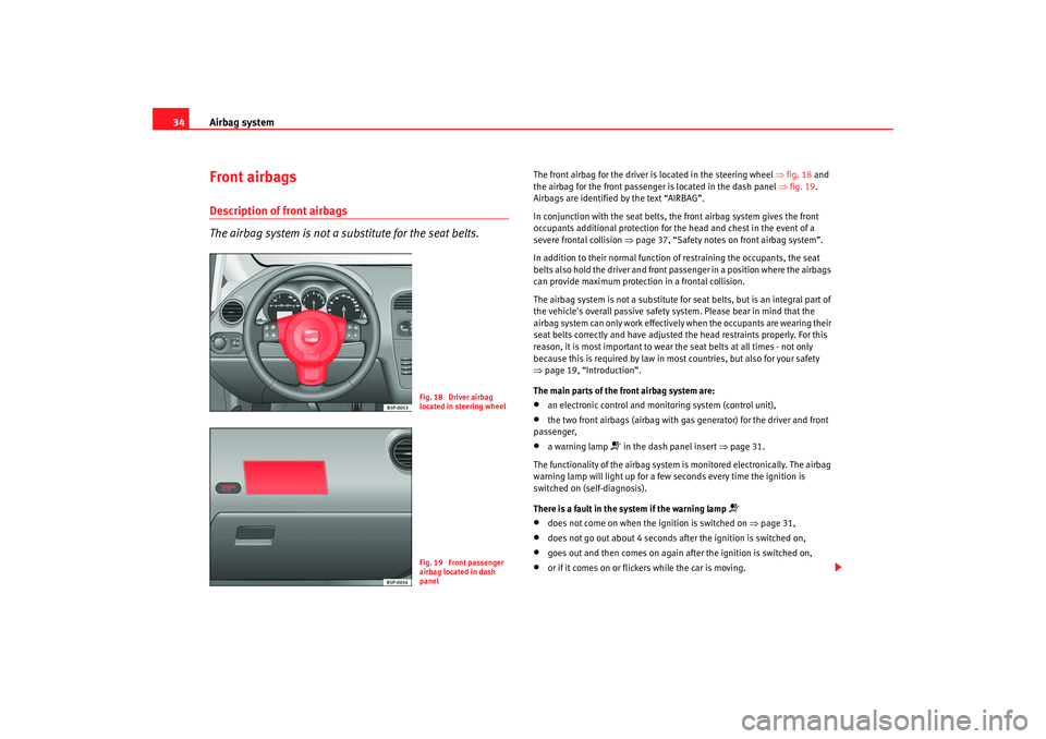 Seat Altea 2008  Owners Manual Airbag system
34Front airbagsDescription of front airbags
The airbag system is not a substitute for the seat belts.
The front airbag for the driver is located in the steering wheel  ⇒fig. 18  and 
t
