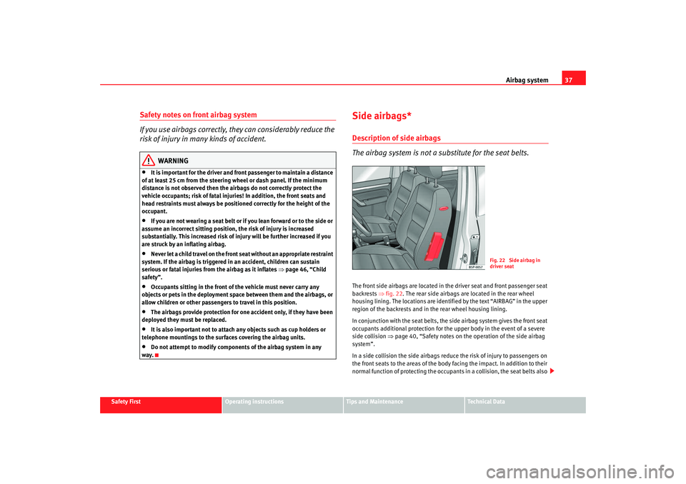 Seat Altea 2008 Owners Guide Airbag system37
Safety First
Operating instructions
Tips and Maintenance
Te c h n i c a l D a t a
Safety notes on front airbag system
If you use airbags correctly, they can considerably reduce the
r Seat Altea 2008 Owners Guide Airbag system37
Safety First
Operating instructions
Tips and Maintenance
Te c h n i c a l D a t a
Safety notes on front airbag system
If you use airbags correctly, they can considerably reduce the
r