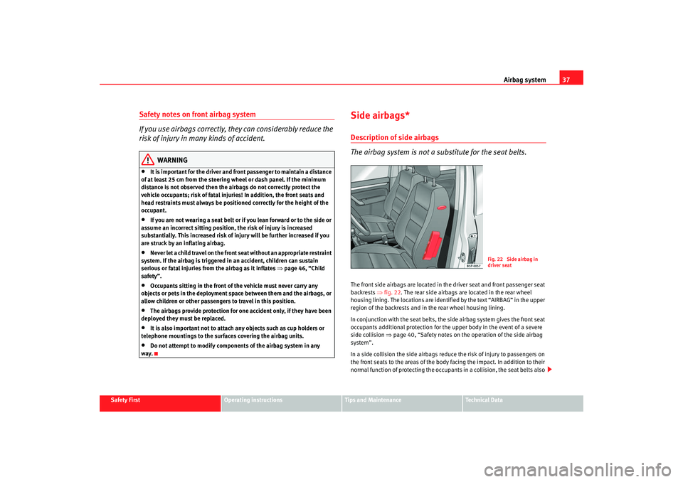 Seat Altea 2008 Owners Guide Airbag system37
Safety First
Operating instructions
Tips and Maintenance
Te c h n i c a l  D a t a
Safety notes on front airbag system
If you use airbags correctly, they can considerably reduce the 
r