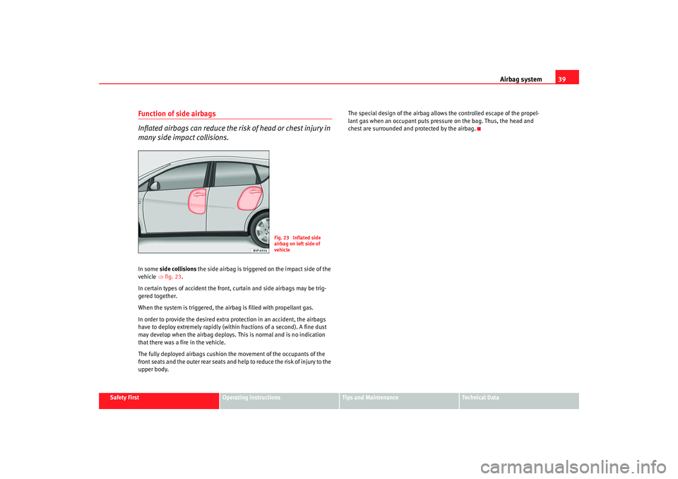 Seat Altea 2008 Service Manual Airbag system39
Safety First
Operating instructions
Tips and Maintenance
Te c h n i c a l  D a t a
Function of side airbags
Inflated airbags can reduce the risk of head or chest injury in 
many side i