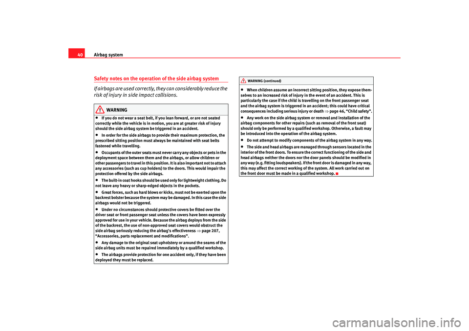 Seat Altea 2008 Service Manual Airbag system
40Safety notes on the operation of the side airbag system
If airbags are used correctly, they can considerably reduce the 
risk of injury in side impact collisions.
WARNING
•
If you do