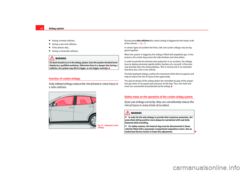 Seat Altea 2008 Service Manual Airbag system
42•
during a frontal collision,
•
during a rear-end collision,
•
if the vehicle rolls,
•
during a minorside collision,
WARNING
If a fault should occur in the airbag system, have 