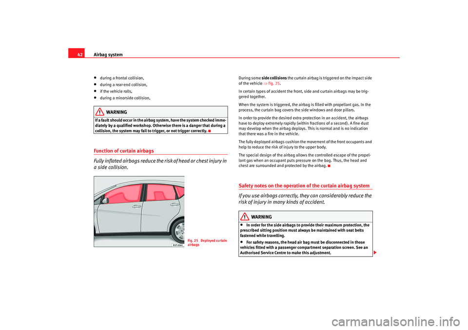 Seat Altea 2008  Owners Manual Airbag system
42•
during a frontal collision,
•
during a rear-end collision,
•
if the vehicle rolls,
•
during a minorside collision,
WARNING
If a fault should occur in the airbag system, have 