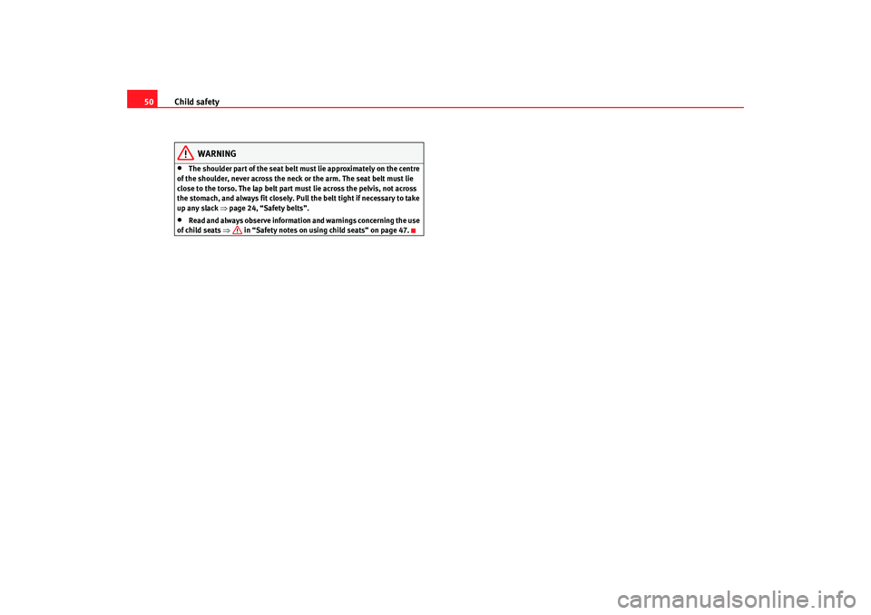 Seat Altea 2008 Workshop Manual Child safety
50
WARNING
•
The shoulder part of th e seat belt must lie approximately on the centre 
of the shoulder, never across the neck  or the arm. The seat belt must lie 
close to the torso. Th