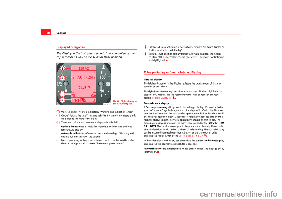 Seat Altea 2008 Repair Manual Cockpit
60Displayed categories
The display in the instrument panel shows the mileage and 
trip recorder as well as the selector lever position.
Warning and monitoring indicators:  “Warning and indic