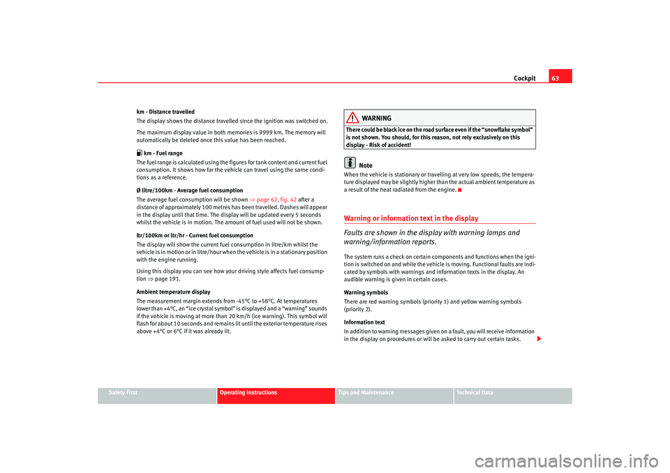 Seat Altea 2008 Repair Manual Cockpit63
Safety First
Operating instructions
Tips and Maintenance
Te c h n i c a l  D a t a
km - Distance travelled
The display shows the distance travelled since the ignition was switched on.
The ma