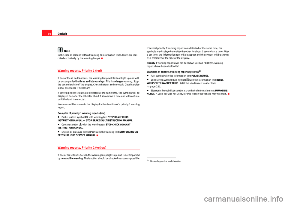 Seat Altea 2008 Repair Manual Cockpit
64
NoteIn the case of screens without warning or information texts, faults are indi-
cated exclusively by the warning lamps.Warning reports, Priority 1 (red)If one of these faults occurs, the Seat Altea 2008 Repair Manual Cockpit
64
NoteIn the case of screens without warning or information texts, faults are indi-
cated exclusively by the warning lamps.Warning reports, Priority 1 (red)If one of these faults occurs, the