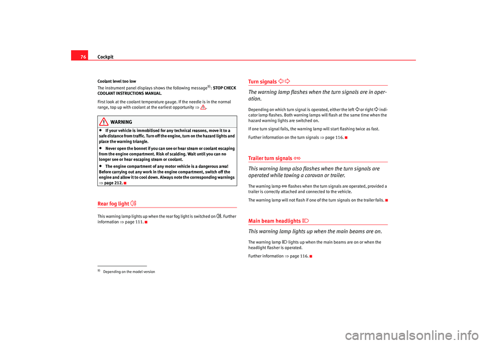 Seat Altea 2008  Owners Manual Cockpit
76Coolant level too low
The instrument panel displays shows the following message
9): STOP CHECK 
COOLANT INSTRUCTIONS MANUAL .
First look at the coolant temperature gauge. If the needle is in