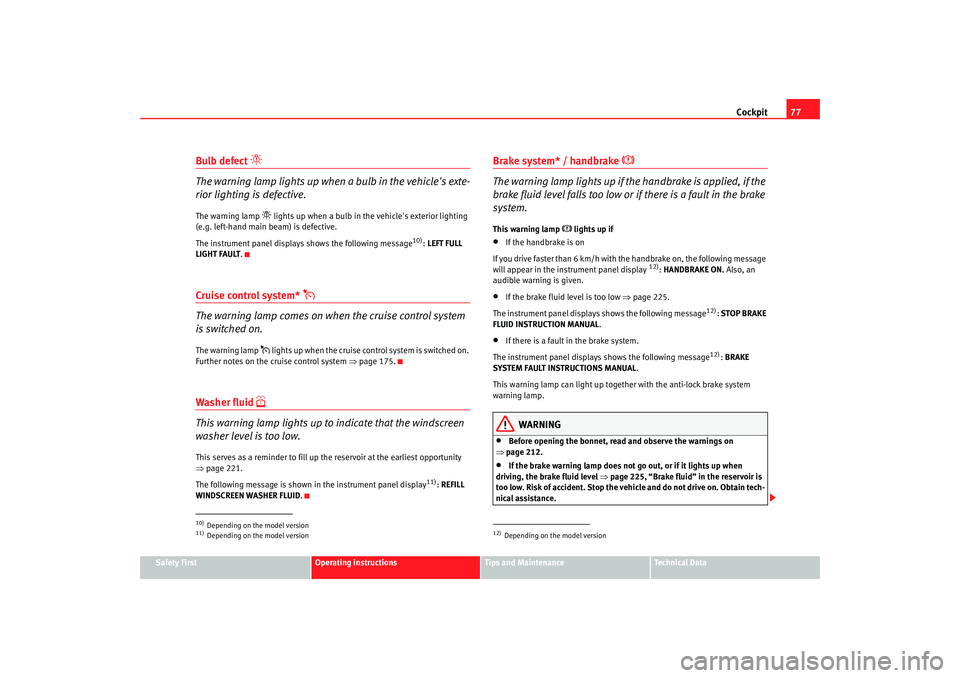 Seat Altea 2008  Owners Manual Cockpit77
Safety First
Operating instructions
Tips and Maintenance
Te c h n i c a l  D a t a
Bulb defect 

The warning lamp lights up when a bulb in the vehicles exte-
rior lighting is defective.T
