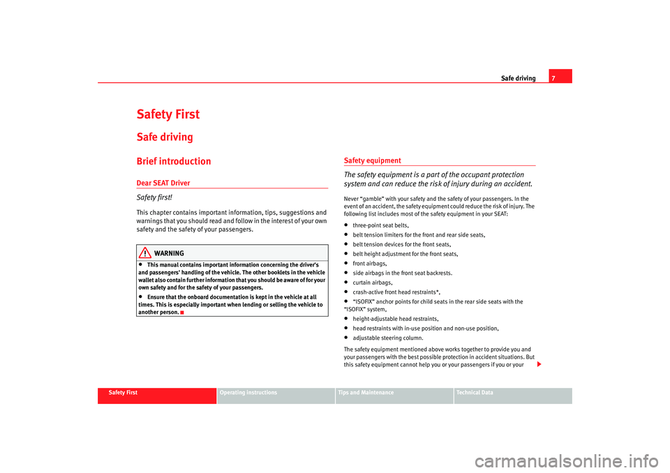 Seat Altea 2008  Owners Manual Safe driving7
Safety First
Operating instructions
Tips and Maintenance
Te c h n i c a l  D a t a
Safety FirstSafe drivingBrief introductionDear SEAT Driver
Safety first!This chapter contains important