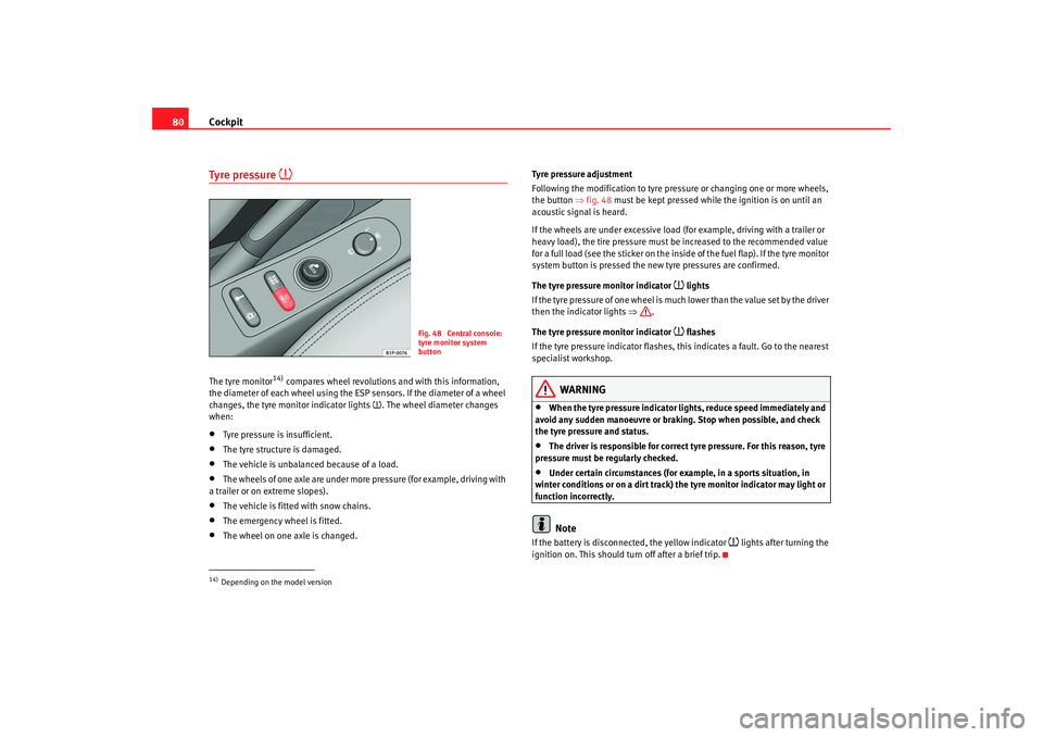 Seat Altea 2008  Owners Manual Cockpit
80Tyre pressure 

The tyre monitor
14) compares wheel revolutions  and with this information, 
the diameter of each wheel using the ESP sensors. If the diameter of a wheel 
changes, the tyr