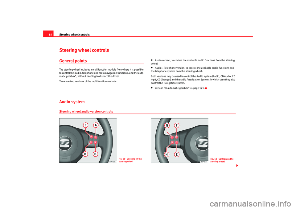 Seat Altea 2008 User Guide Steering wheel controls
84Steering wheel controlsGeneral pointsThe steering wheel includes a multifunction module from where it is possible 
to control the audio, telephone and radio navigation functi