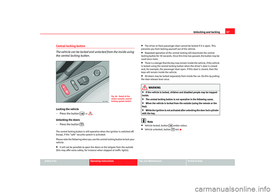 Seat Altea 2008  Owners Manual Unlocking and locking97
Safety First
Operating instructions
Tips and Maintenance
Te c h n i c a l  D a t a
Central locking button
The vehicle can be locked and unlocked from the inside using 
the cent