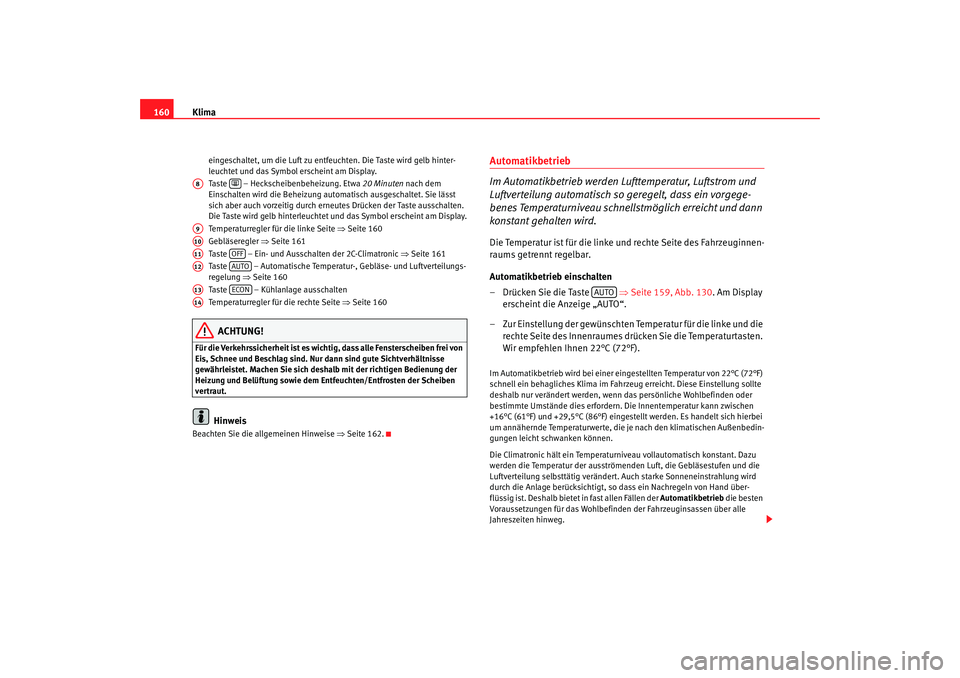 Seat Altea 2008 Betriebsanleitung (in German) Klima
160
eingeschaltet, um die Luft zu entfeuchten. Die Taste wird gelb hinter-
leuchtet und das Symbol erscheint am Display.
Taste – Heckscheibenbeheizung. Etwa 20 Minuten nach dem
Einschalten Seat Altea 2008 Betriebsanleitung (in German) Klima
160
eingeschaltet, um die Luft zu entfeuchten. Die Taste wird gelb hinter-
leuchtet und das Symbol erscheint am Display.
Taste – Heckscheibenbeheizung. Etwa 20 Minuten nach dem
Einschalten