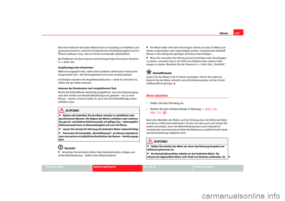 Seat Altea 2008  Betriebsanleitung (in German) Fahren169
Sicher ist sicher
Bedienungshinweise
Rat und Tat
Technische Daten
Nach dem Anlassen des kalten Motors ka
nn es kurzzeitig zu verstärkten Lauf-
geräuschen kommen, weil sich im hydraulischen