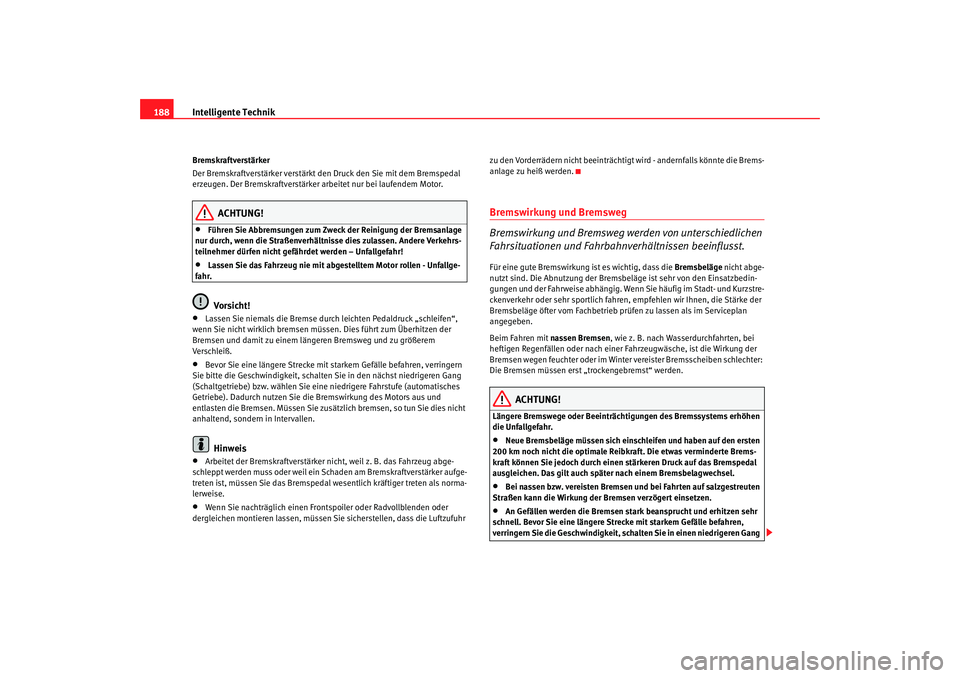 Seat Altea 2008  Betriebsanleitung (in German) Intelligente Technik
188Bremskraftverstärker
Der Bremskraftverstärker verstärkt den Druck den Sie mit dem Bremspedal 
erzeugen. Der Bremskraftverstärker arbeitet nur bei laufendem Motor.
ACHTUNG!
