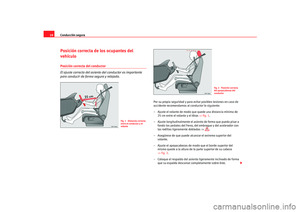 Seat Altea 2008  Manual del propietario (in Spanish) Conducción segura
10Posición correcta de los ocupantes del 
vehículoPosición correcta del conductor
El ajuste correcto del asiento del conductor es importante 
para conducir de forma segura y rela
