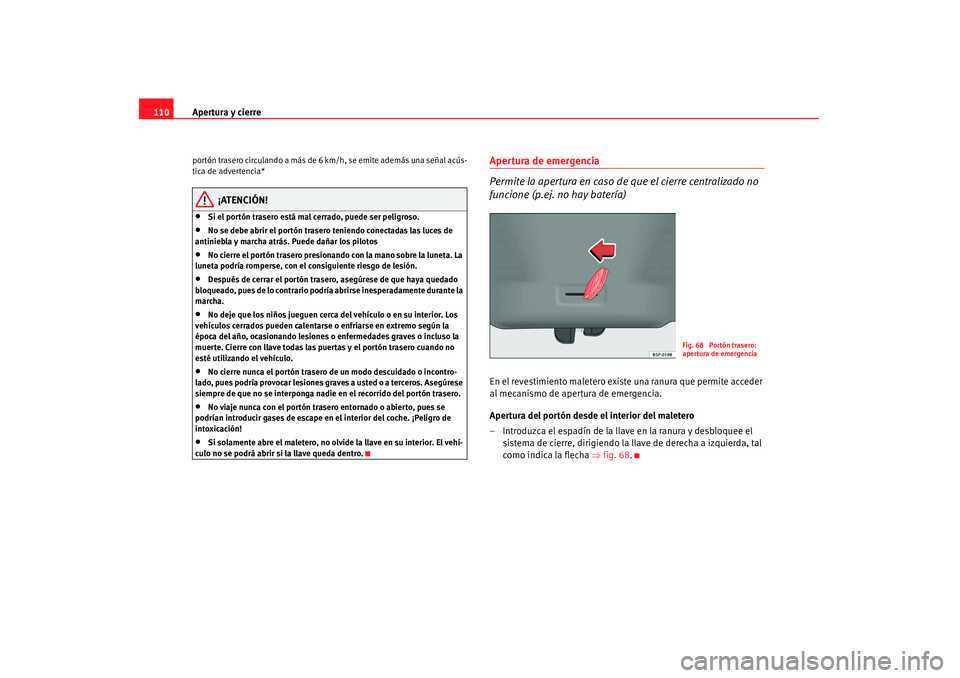 Seat Altea 2008  Manual del propietario (in Spanish) Apertura y cierre
110portón trasero circulando a más de 6  km/h, se emite además una señal acús-
tica de advertencia*
¡ATENCIÓN!
•
Si el portón trasero está mal cerrado, puede ser peligroso