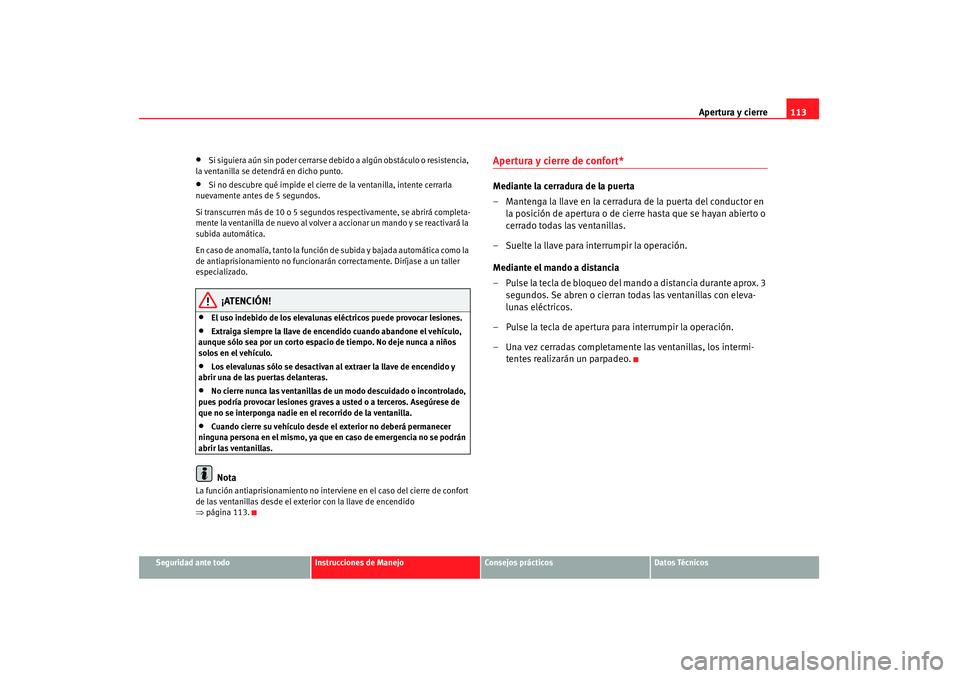 Seat Altea 2008  Manual del propietario (in Spanish) Apertura y cierre113
Seguridad ante todo
Instrucciones de Manejo
Consejos prácticos
Datos Técnicos
•
Si siguiera aún sin poder cerrarse de bido a algún obstáculo o resistencia, 
la ventanilla s