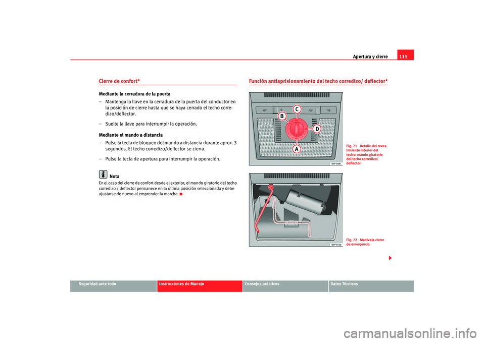 Seat Altea 2008  Manual del propietario (in Spanish) Apertura y cierre115
Seguridad ante todo
Instrucciones de Manejo
Consejos prácticos
Datos Técnicos
Cierre de confort* Mediante la cerradura de la puerta
– Mantenga la llave en la cerradura de la p
