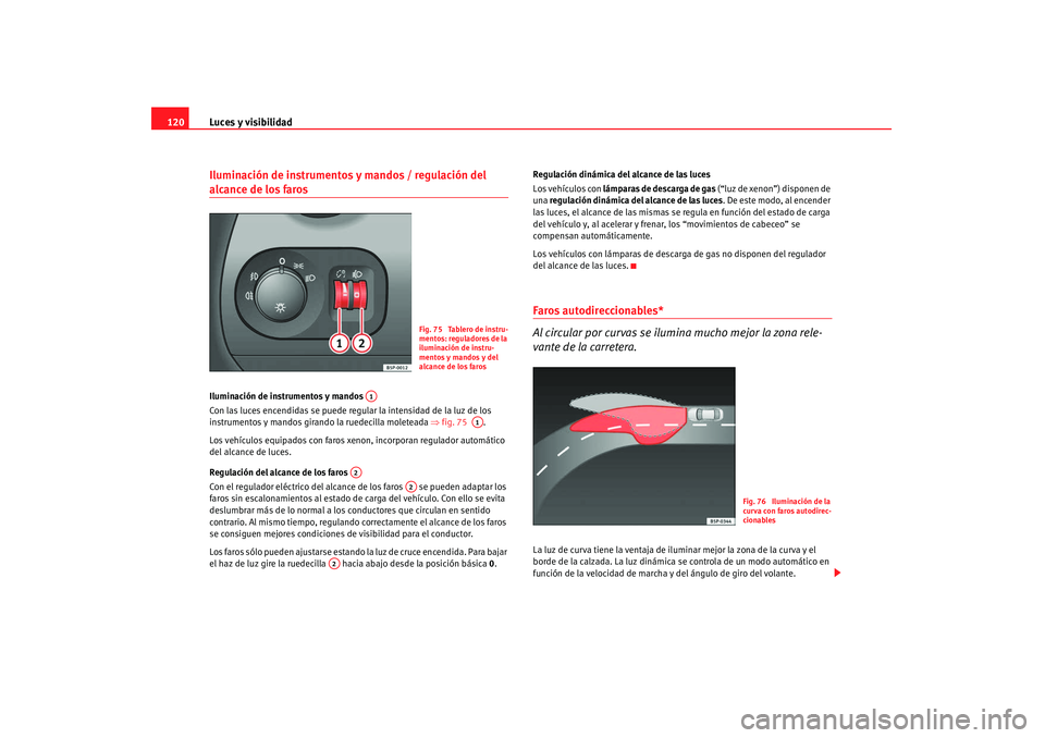 Seat Altea 2008  Manual del propietario (in Spanish) Luces y visibilidad
120Iluminación de instrumentos y mandos / regulación del alcance de los faros Iluminación de instrumentos y mandos 
Con las luces encendidas se puede regular la intensidad de la