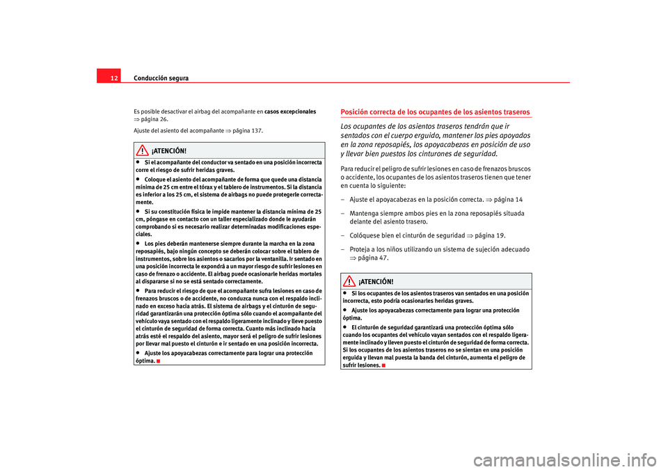 Seat Altea 2008  Manual del propietario (in Spanish) Conducción segura
12Es posible desactivar el airbag del acompañante en  casos excepcionales 
⇒ página 26.
Ajuste del asiento del acompañante  ⇒página 137.
¡ATENCIÓN!
•
Si el acompañante 