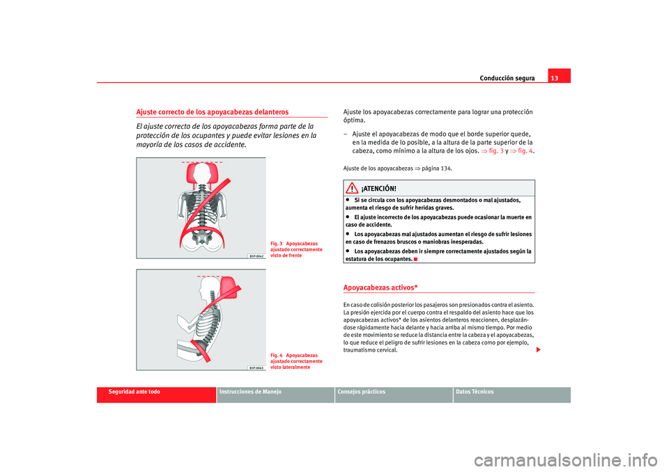 Seat Altea 2008  Manual del propietario (in Spanish) Conducción segura13
Seguridad ante todo
Instrucciones de Manejo
Consejos prácticos
Datos Técnicos
Ajuste correcto de los apoyacabezas delanteros
El ajuste correcto de los apoyacabezas forma parte d