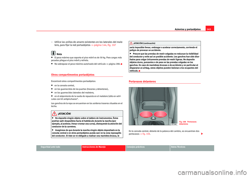 Seat Altea 2008  Manual del propietario (in Spanish) Asientos y portaobjetos145
Seguridad ante todo
Instrucciones de Manejo
Consejos prácticos
Datos Técnicos
– Utilice las anillas de amarre existentes en los laterales del male-
tero, para fijar la r