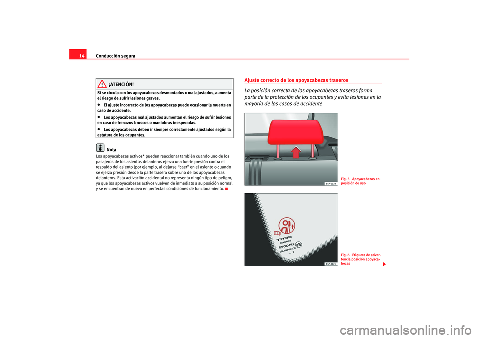 Seat Altea 2008  Manual del propietario (in Spanish) Conducción segura
14
¡ATENCIÓN!
Si se circula con los apoyacabezas desmontados o mal ajustados, aumenta 
el riesgo de sufrir lesiones graves.•
El ajuste incorrecto de los apoyacabezas puede ocasi