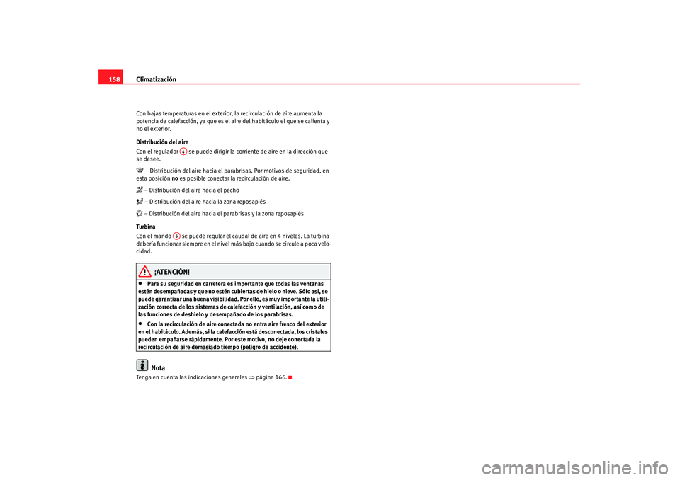 Seat Altea 2008  Manual del propietario (in Spanish) Climatización
158Con bajas temperaturas en el exterior,  la recirculación de aire aumenta la 
potencia de calefacción, ya que es el  aire del habitáculo el que se calienta y 
no el exterior.
Distr