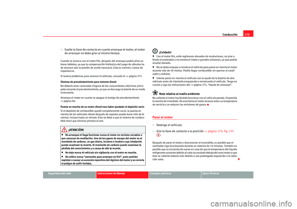 Seat Altea 2008  Manual del propietario (in Spanish) Conducción173
Seguridad ante todo
Instrucciones de Manejo
Consejos prácticos
Datos Técnicos
– Suelte la llave de contacto en cuanto arranque el motor, el motor 
de arranque no debe girar al mismo
