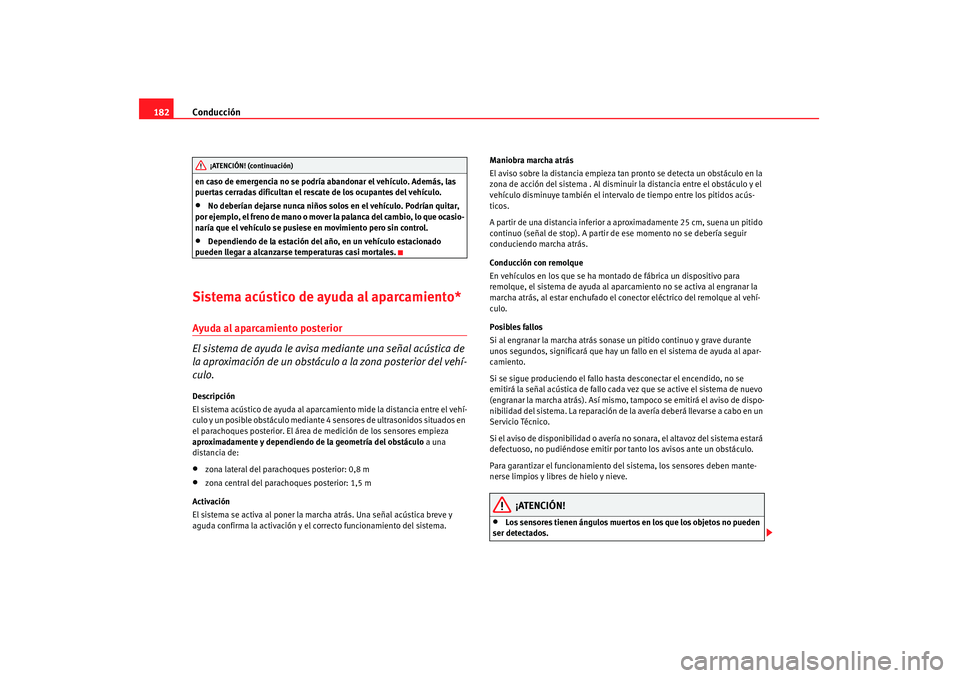 Seat Altea 2008  Manual del propietario (in Spanish) Conducción
182en caso de emergencia no se podría abandonar el vehículo. Además, las 
puertas cerradas dificultan el rescate de los ocupantes del vehículo.•
No deberían dejarse nunca niños sol