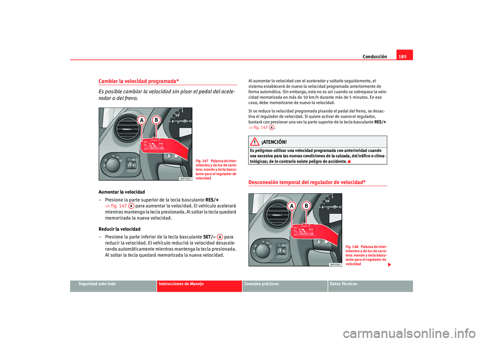 Seat Altea 2008  Manual del propietario (in Spanish) Conducción185
Seguridad ante todo
Instrucciones de Manejo
Consejos prácticos
Datos Técnicos
Cambiar la velocidad programada*
Es posible cambiar la velocidad sin pisar el pedal del acele-
rador o de