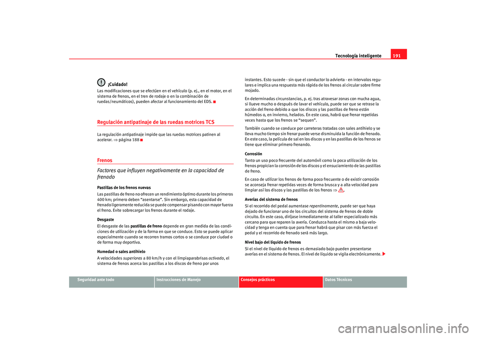 Seat Altea 2008  Manual del propietario (in Spanish) Tecnología inteligente191
Seguridad ante todo
Instrucciones de Manejo
Consejos prácticos
Datos Técnicos
¡Cuidado!
Las modificaciones que se efectúen en el vehículo (p. ej., en el motor, en el 
s