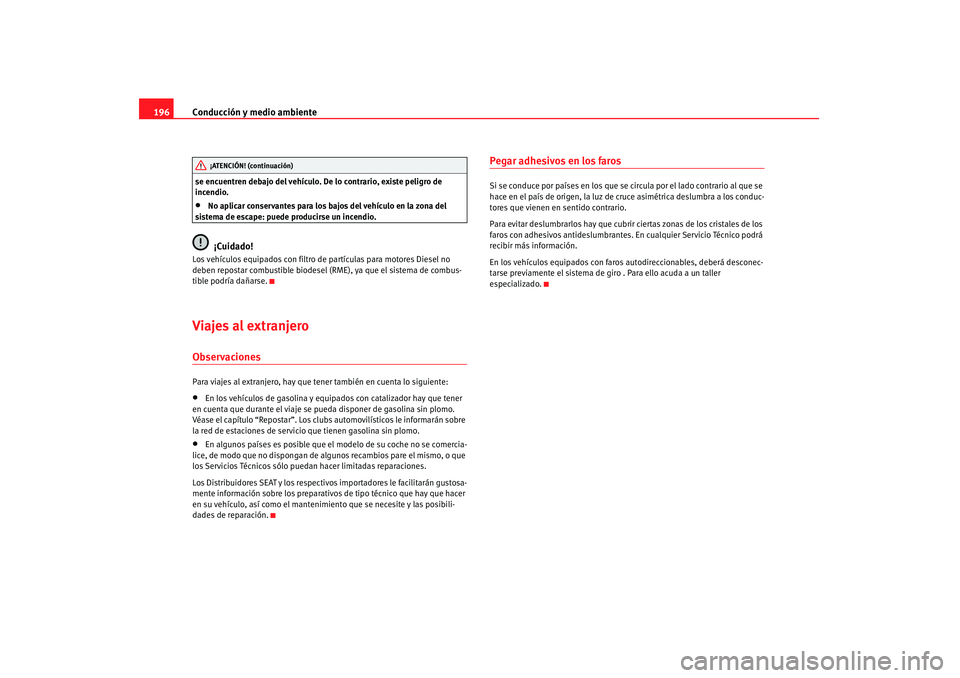 Seat Altea 2008  Manual del propietario (in Spanish) Conducción y medio ambiente
196se encuentren debajo del vehículo. De lo contrario, existe peligro de 
incendio.•
No aplicar conservantes para los bajos del vehículo en la zona del 
sistema de esc